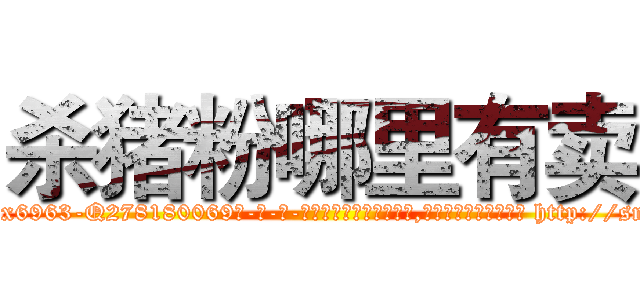 杀猪粉哪里有卖 (杀猪粉哪里有卖【电-186x2687x6963-Q278180069元-吉-药-业】我们做的是长期生意,靠的是老客户长期支持 http://sngk.net/oXYMwT
)
