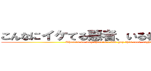 こんなにイケてる悪者、いるわけねえだろ？ (There's no way there's a bad guy this cool, right?)