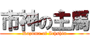 市神の主馬 (Kazuma of Ichshin)