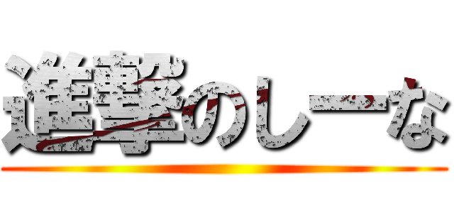 進撃のしーな ()