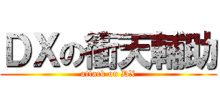 ＤＸの衝天輔助 (attack on DX)