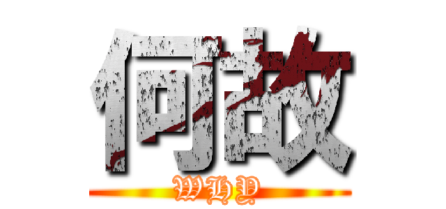 何故 (WHY)