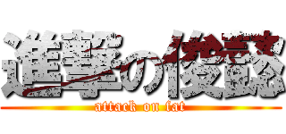 進撃の俊懿 (attack on fat)