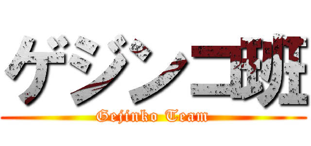 ゲジンコ班 (Gejinko Team)