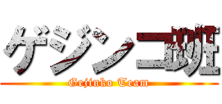ゲジンコ班 (Gejinko Team)