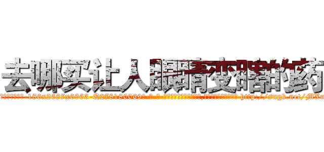去哪买让人眼睛变瞎的药 (去哪买让人眼睛变瞎的药【电-186x2687x6963-Q278180069元-吉-药-业】我们做的是长期生意,靠的是老客户长期支持 http://sngk.net/MXu35S
)