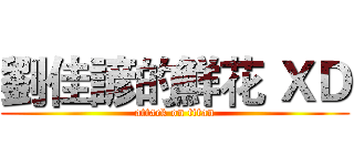 劉佳諺的鮮花 ＸＤ (attack on titan)