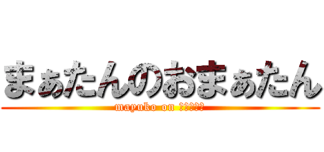 まぁたんのおまぁたん (mayuko on おまぁたん)