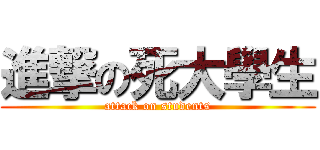 進撃の死大學生 (attack on students)