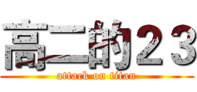 高二的２３ (attack on titan)