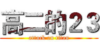高二的２３ (attack on titan)