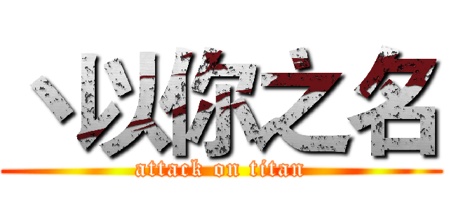 丶以你之名 (attack on titan)