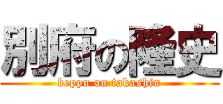 別府の隆史 (beppu on takashin)