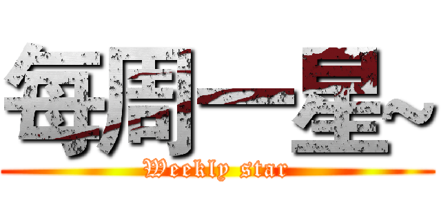每周一星~ (Weekly star)