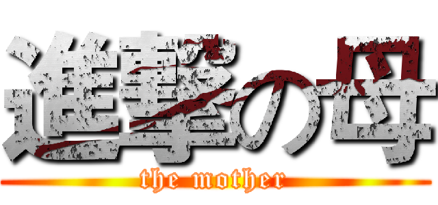 進撃の母 (the mother)