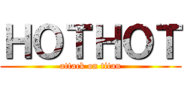 ＨＯＴＨＯＴ (attack on titan)