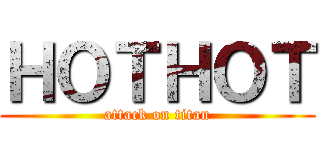 ＨＯＴＨＯＴ (attack on titan)