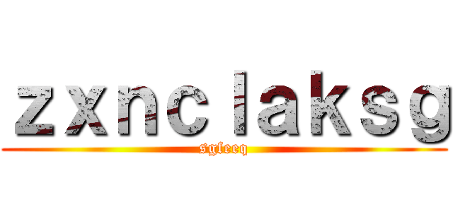 ｚｘｎｃｌａｋｓｇ (sgfeeq)