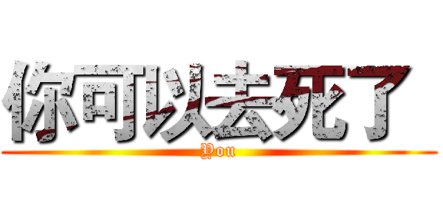 你可以去死了
 (You)