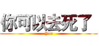 你可以去死了
 (You)