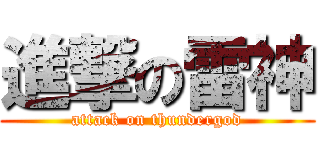 進撃の雷神 (attack on thundergod)