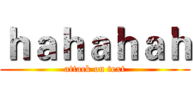 ｈａｈａｈａｈ (attack on text)