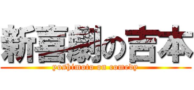新喜劇の吉本 (yoshimoto on comedy)