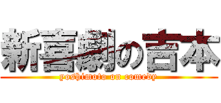 新喜劇の吉本 (yoshimoto on comedy)