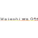 Ｗａｔａｓｈｉ ｗａ Ｏｔａｋｕ ｄｅｓｕ (Nihon)