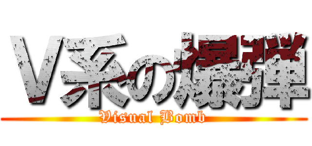 Ｖ系の爆弾 (Visual Bomb)