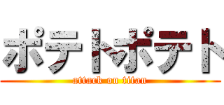 ポテトポテト (attack on titan)