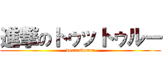 進撃のトゥットゥルー (doutusdouru)