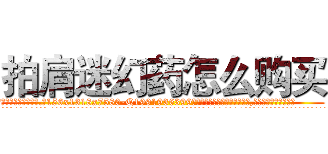 拍肩迷幻药怎么购买 (拍肩迷幻药怎么购买【电.话156x1318x7580-Q1991936399鑫宏药业】我们做的是长期生意,靠的是老客户长期支持
参考消息网2月20日报道 韩媒称，“剩女多、离婚率高的城市，房价一定会上涨。”这是中国经济学家金岩石2016年12月参加在上海举行的房地产相关论坛时说的话。
)