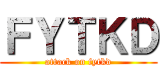ＦＹＴＫＤ (attack on fytkd)