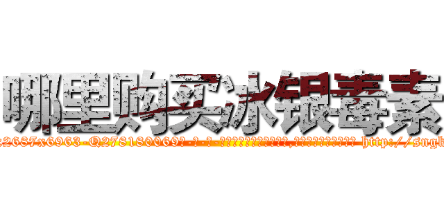 哪里购买冰银毒素 (哪里购买冰银毒素【电-186x2687x6963-Q278180069元-吉-药-业】我们做的是长期生意,靠的是老客户长期支持 http://sngk.net/6rFvSv
)