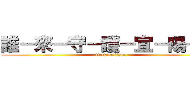 誰－來－守－護－宜－陽－城 (attack on titan)