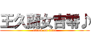 王久蘭女吉零♪ (attack on titan)