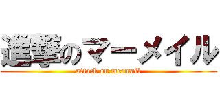 進撃のマーメイル (attack on mermail)