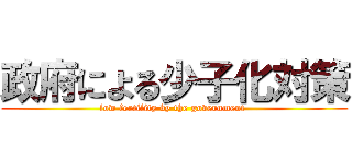 政府による少子化対策 (low fertility by the government )