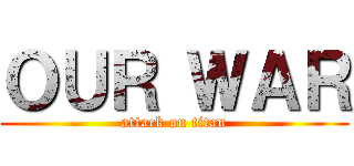 ＯＵＲ ＷＡＲ (attack on titan)