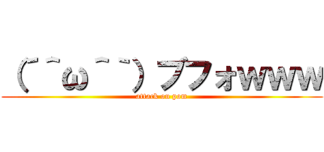 （´＾ω＾｀）ブフォｗｗｗ (attack on pom)