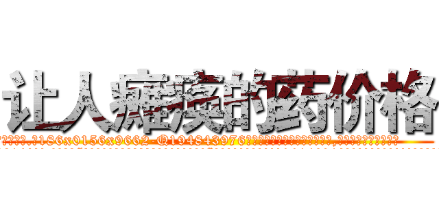 让人瘫痪的药价格 (让人瘫痪的药价格【电.话186x0156x9662-Q194843976林氏药业】我们做的是长期生意,靠的是老客户长期支持
参考消息网2月20日报道 韩媒称，“剩女多、离婚率高的城市，房价一定会上涨。”这是中国经济学家金岩石2016年12月参加在上海举行的房地产相关论坛时说的话。
)