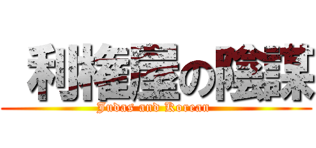  利権屋の陰謀 (Judas and Korean )