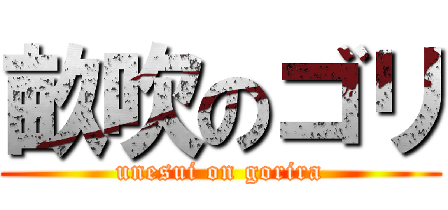 畝吹のゴリ (unesui on gorira)