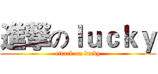 進撃のｌｕｃｋｙ (attack on lucky)