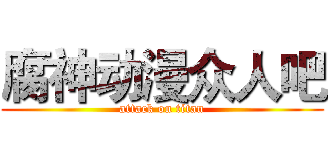 腐神动漫众人吧 (attack on titan)