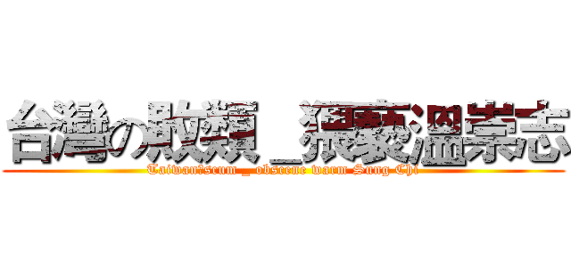 台灣の敗類＿猥褻溫崇志 (Taiwanのscum _ obscene warm Sung Chi)