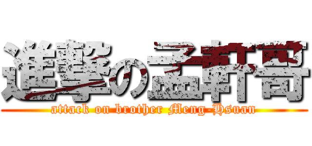 進撃の孟軒哥 (attack on brother Meng-Hsuan)