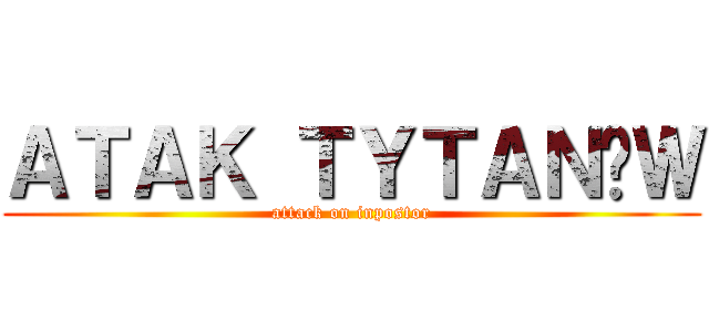 ＡＴＡＫ ＴＹＴＡＮÓＷ (attack on inpostor)