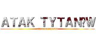 ＡＴＡＫ ＴＹＴＡＮÓＷ (attack on inpostor)